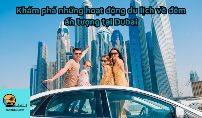 Khám phá những hoạt động du lịch về đêm ấn tượng tại Dubai