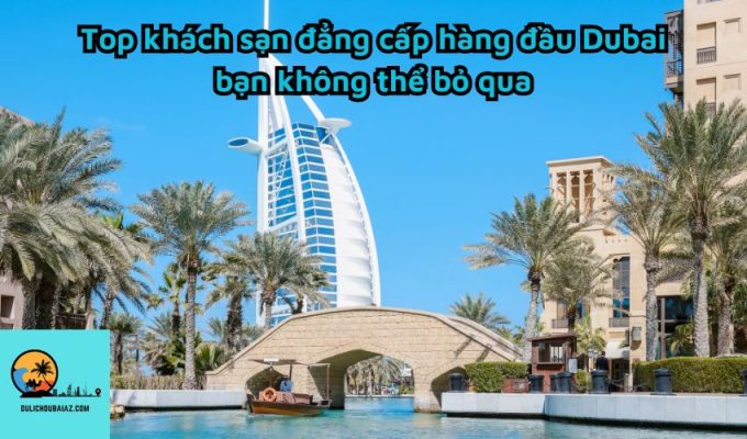 Top khách sạn đẳng cấp hàng đầu Dubai bạn không thể bỏ qua