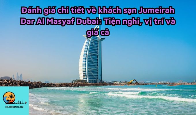 Đánh giá chi tiết về khách sạn Jumeirah Dar Al Masyaf Dubai: Tiện nghi, vị trí và giá cả