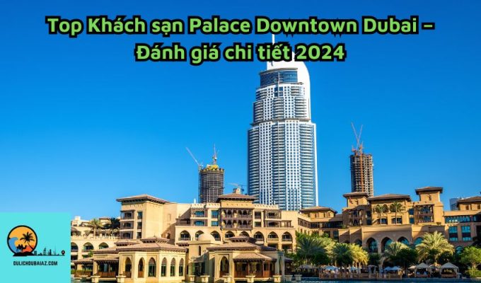 Top Khách sạn Palace Downtown Dubai – Đánh giá chi tiết 2024