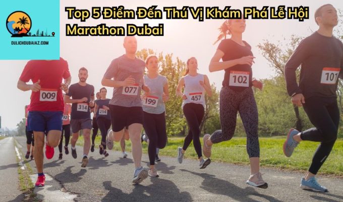 Top 5 Điểm Đến Thú Vị Khám Phá Lễ Hội Marathon Dubai