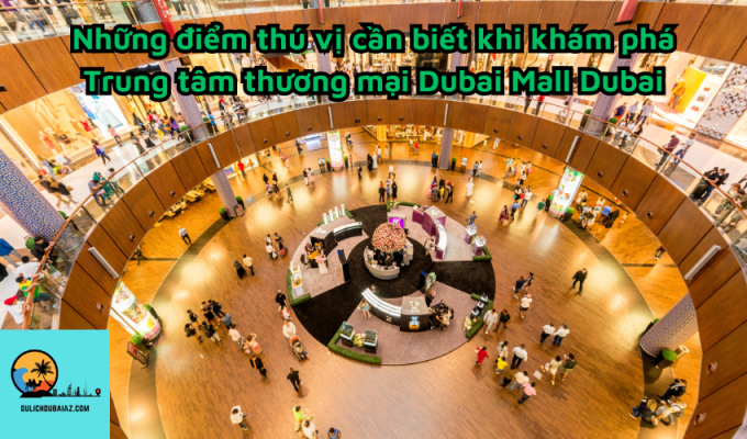 Những điểm thú vị cần biết khi khám phá Trung tâm thương mại Dubai Mall Dubai