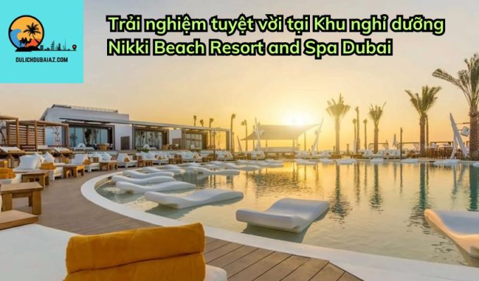 Trải nghiệm tuyệt vời tại Khu nghỉ dưỡng Nikki Beach Resort and Spa Dubai