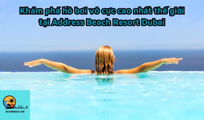 Khám phá hồ bơi vô cực cao nhất thế giới tại Address Beach Resort Dubai