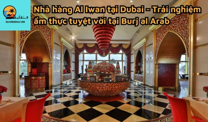 Nhà hàng Al Iwan tại Dubai - Trải nghiệm ẩm thực tuyệt vời tại Burj al Arab