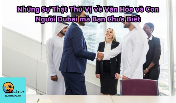 Những Sự Thật Thú Vị về Văn Hóa và Con Người Dubai mà Bạn Chưa Biết