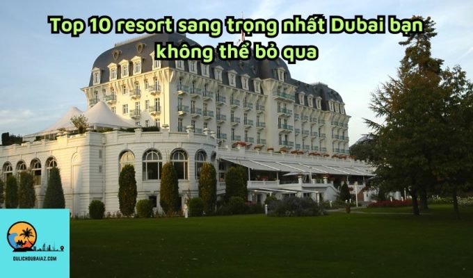 Top 10 resort sang trọng nhất Dubai bạn không thể bỏ qua