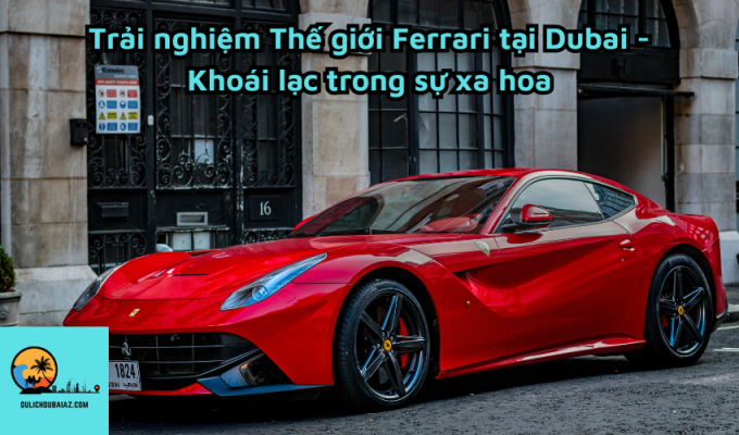 Trải nghiệm Thế giới Ferrari tại Dubai - Khoái lạc trong sự xa hoa