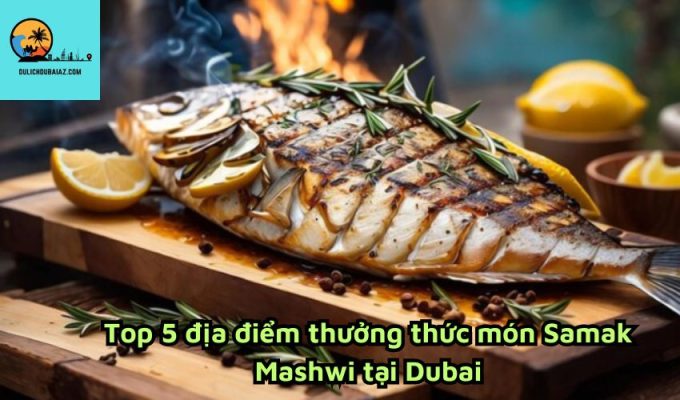 Top 5 địa điểm thưởng thức món Samak Mashwi tại Dubai