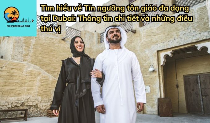 Tìm hiểu về Tín ngưỡng tôn giáo đa dạng tại Dubai: Thông tin chi tiết và những điều thú vị