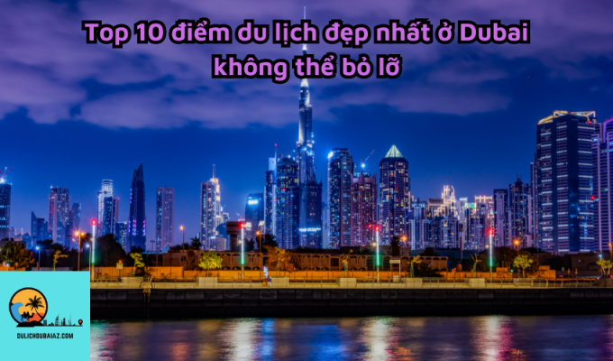 Top 10 điểm du lịch đẹp nhất ở Dubai không thể bỏ lỡ