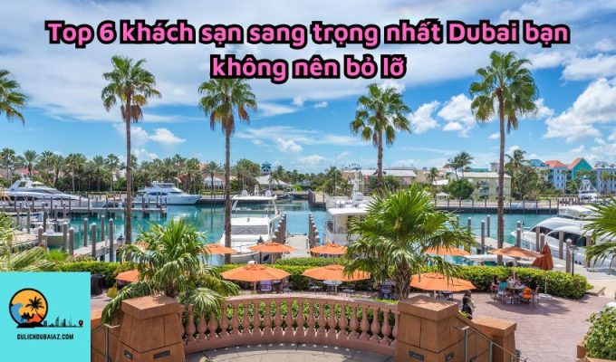 Top 6 khách sạn sang trọng nhất Dubai bạn không nên bỏ lỡ