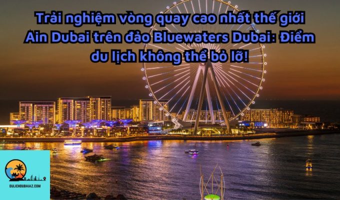 Trải nghiệm vòng quay cao nhất thế giới Ain Dubai trên đảo Bluewaters Dubai: Điểm du lịch không thể bỏ lỡ!